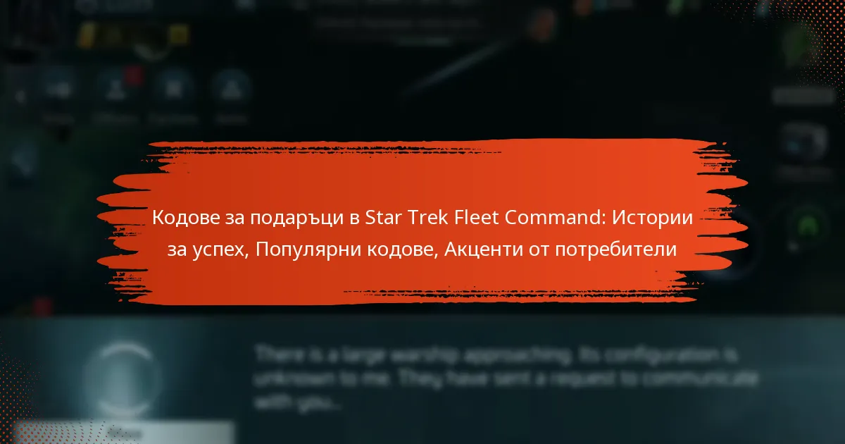 Кодове за подаръци в Star Trek Fleet Command: Истории за успех, Популярни кодове, Акценти от потребители