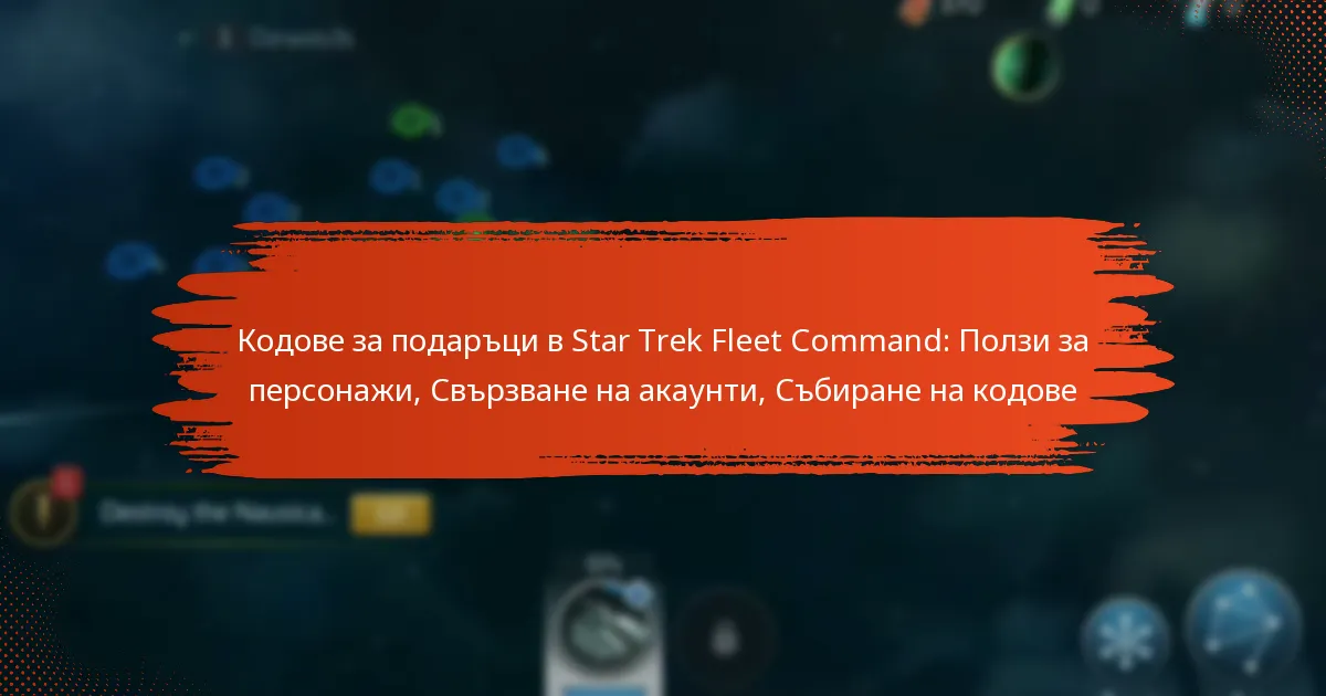 Кодове за подаръци в Star Trek Fleet Command: Ползи за персонажи, Свързване на акаунти, Събиране на кодове
