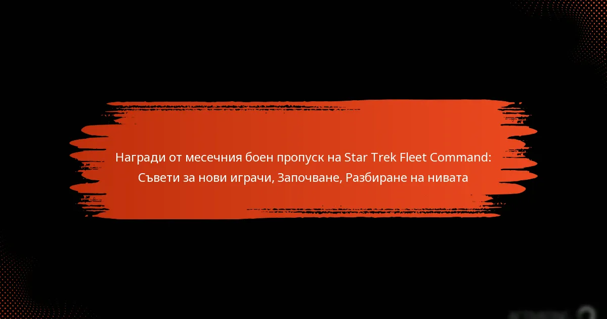 Награди от месечния боен пропуск на Star Trek Fleet Command: Съвети за нови играчи, Започване, Разбиране на нивата