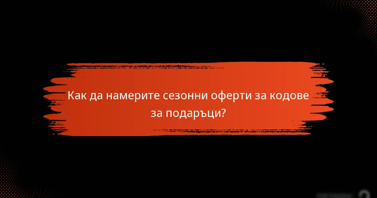 Как да намерите сезонни оферти за кодове за подаръци?
