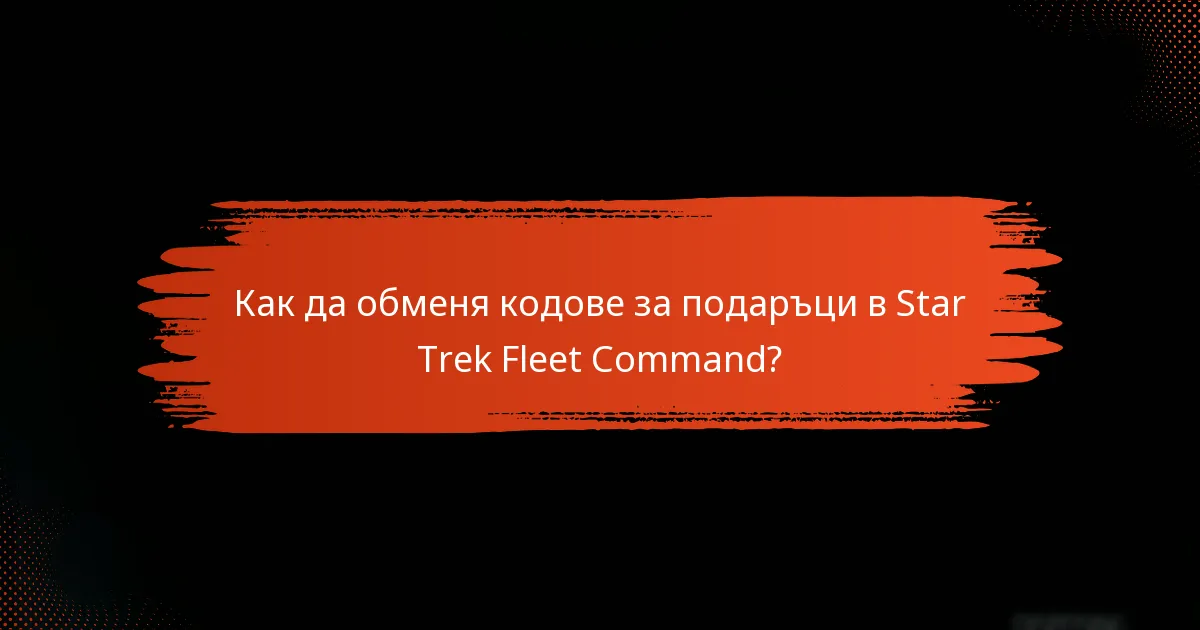 Как да обменя кодове за подаръци в Star Trek Fleet Command?