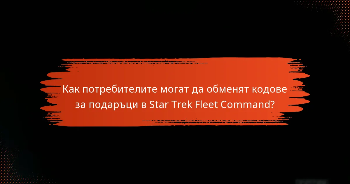 Как потребителите могат да обменят кодове за подаръци в Star Trek Fleet Command?