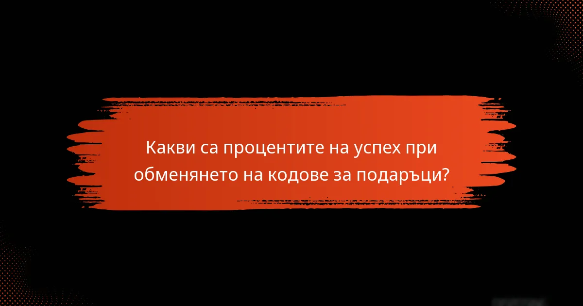Какви са процентите на успех при обменянето на кодове за подаръци?